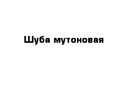 Шуба мутоновая